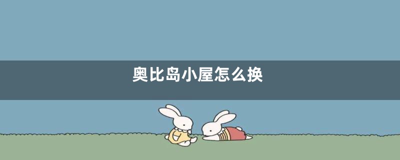 奥比岛小屋怎么换