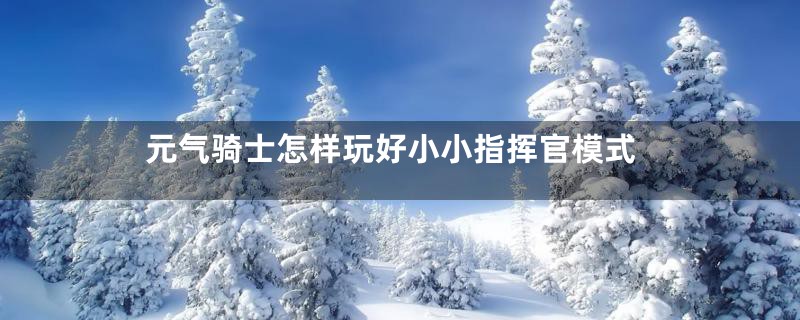 元气骑士怎样玩好小小指挥官模式