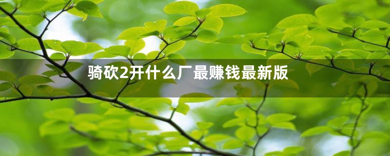 骑砍2开什么厂最赚钱最新版