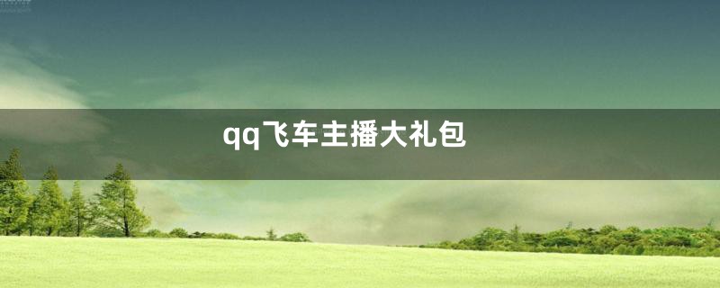 qq飞车主播大礼包