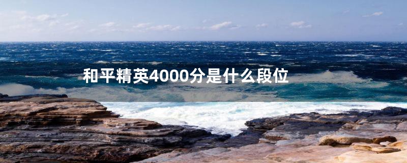 和平精英4000分是什么段位