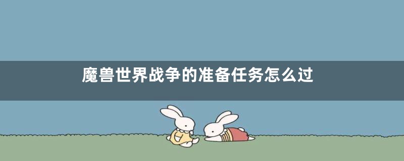 魔兽世界战争的准备任务怎么过