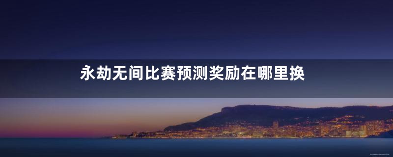 永劫无间比赛预测奖励在哪里换