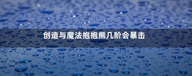 创造与魔法抱抱熊几阶会暴击