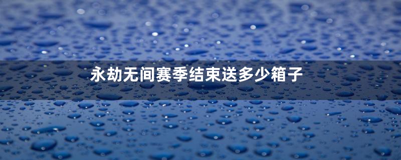 永劫无间赛季结束送多少箱子