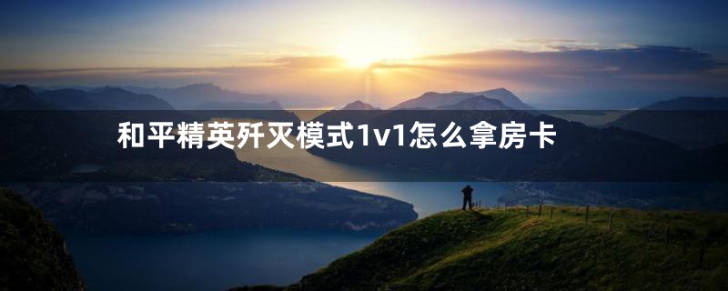 和平精英歼灭模式1v1怎么拿房卡