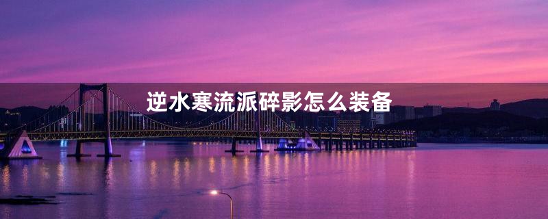 逆水寒流派碎影怎么装备