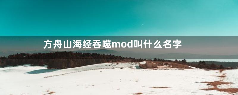 方舟山海经吞噬mod叫什么名字