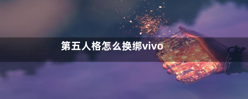 第五人格怎么换绑vivo