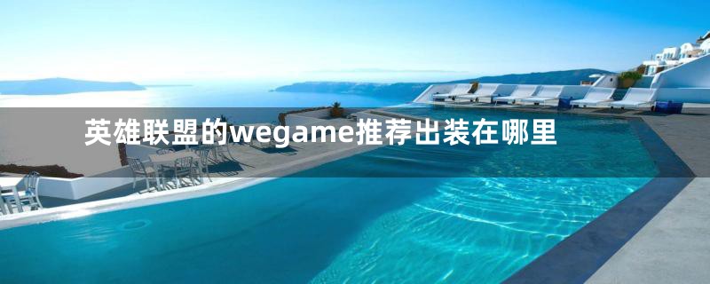 英雄联盟的wegame推荐出装在哪里