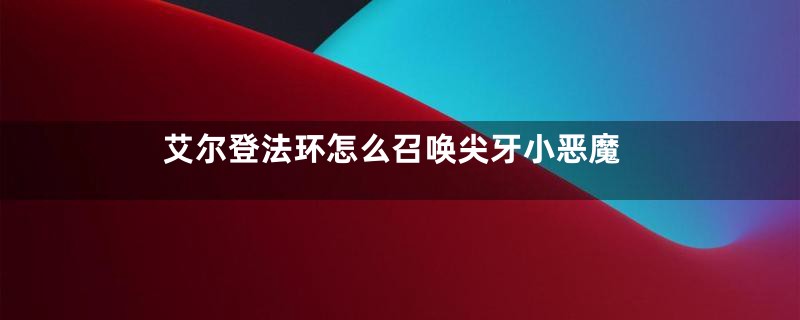 艾尔登法环怎么召唤尖牙小恶魔