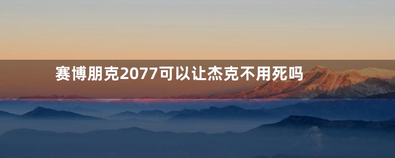 赛博朋克2077可以让杰克不用死吗