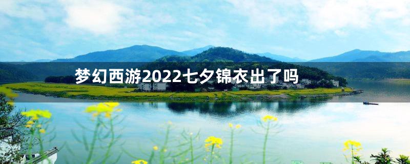 梦幻西游2022七夕锦衣出了吗