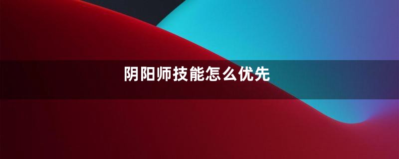 阴阳师技能怎么优先