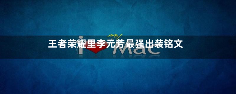 王者荣耀里李元芳最强出装铭文