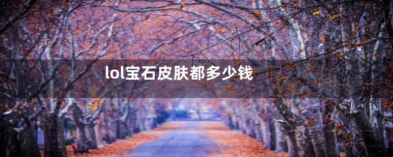 lol宝石皮肤都多少钱