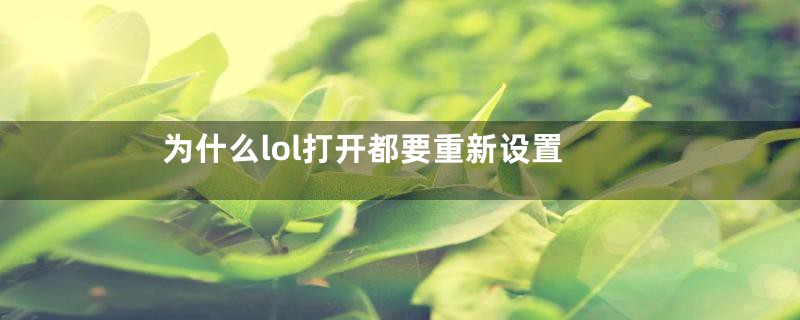 为什么lol打开都要重新设置