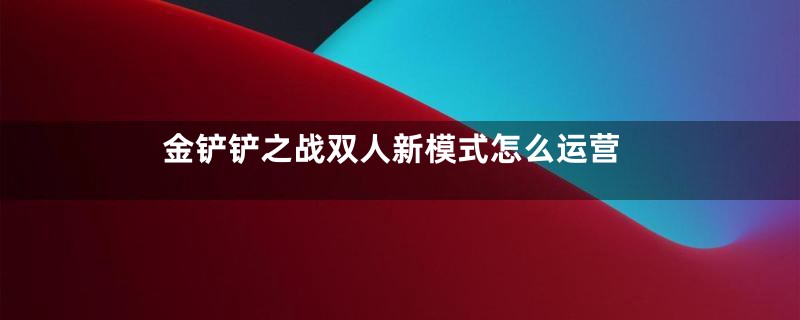 金铲铲之战双人新模式怎么运营