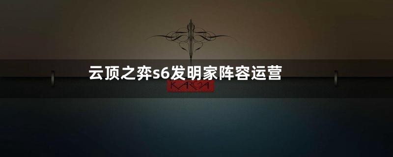 云顶之弈s6发明家阵容运营