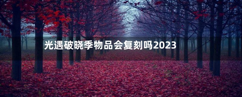 光遇破晓季物品会复刻吗2023