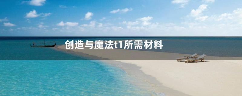 创造与魔法t1所需材料