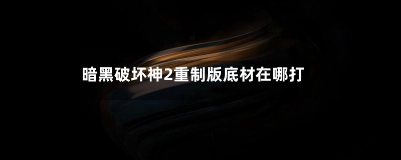 暗黑破坏神2重制版底材在哪打