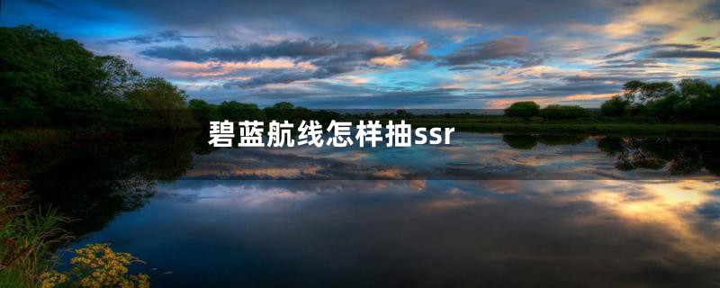 碧蓝航线怎样抽ssr