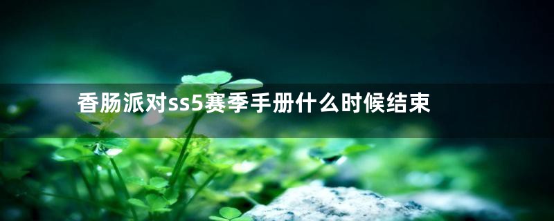 香肠派对ss5赛季手册什么时候结束