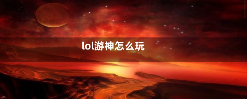 lol游神怎么玩