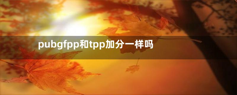 pubgfpp和tpp加分一样吗