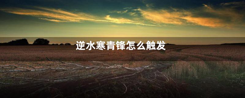 逆水寒青锋怎么触发