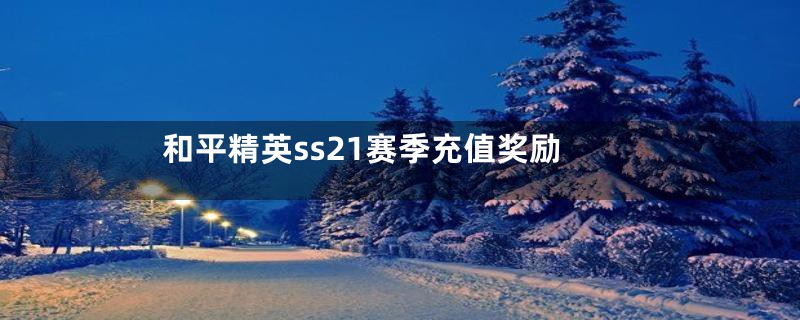 和平精英ss21赛季充值奖励