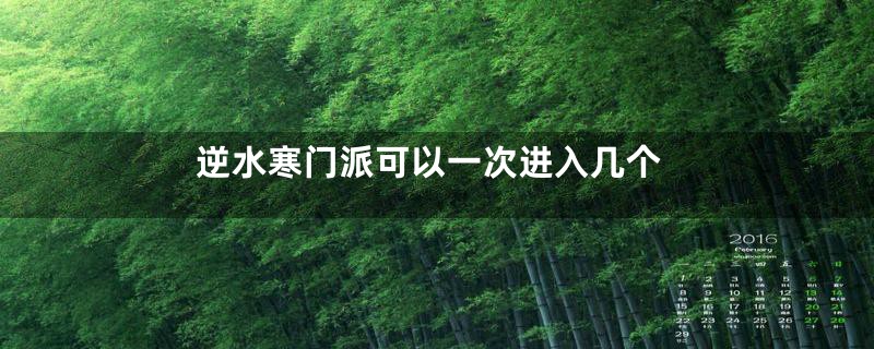 逆水寒门派可以一次进入几个