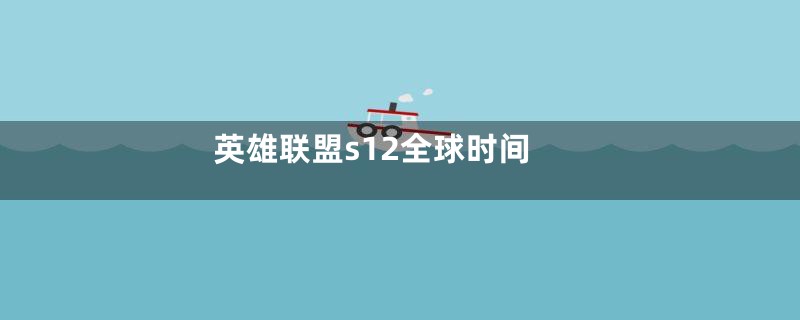 英雄联盟s12全球时间