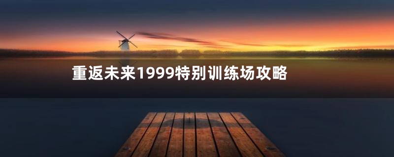 重返未来1999特别训练场攻略