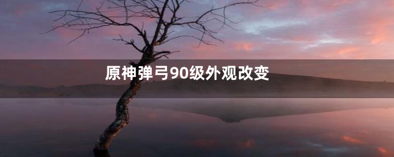 原神弹弓90级外观改变