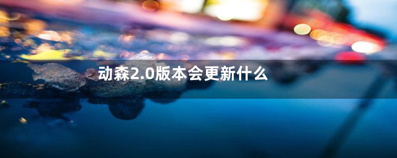 动森2.0版本会更新什么