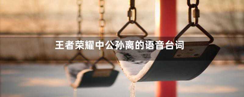 王者荣耀中公孙离的语音台词