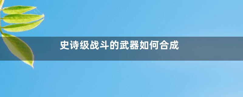 史诗级战斗的武器如何合成