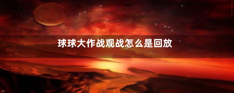 球球大作战观战怎么是回放