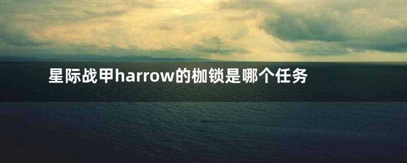 星际战甲harrow的枷锁是哪个任务