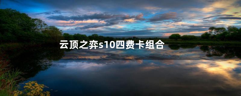 云顶之弈s10四费卡组合