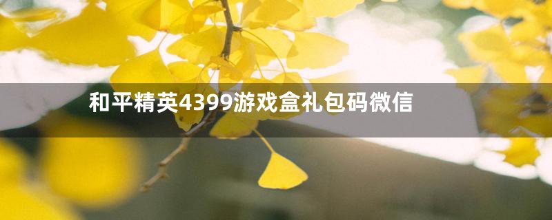 和平精英4399游戏盒礼包码微信