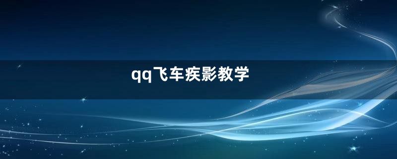 qq飞车疾影教学