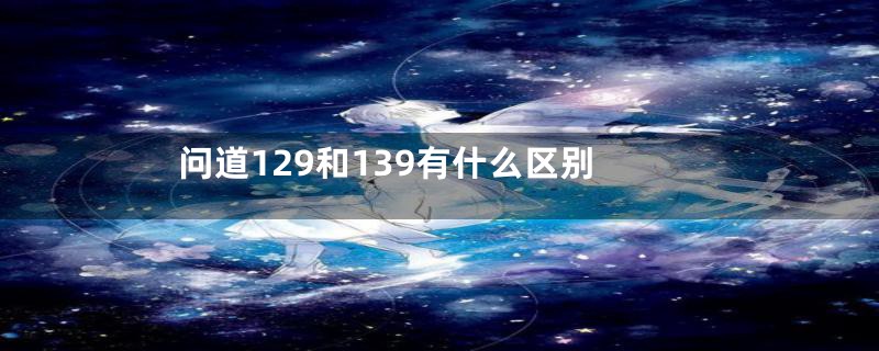 问道129和139有什么区别