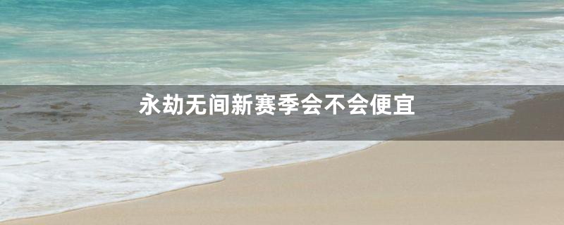 永劫无间新赛季会不会便宜