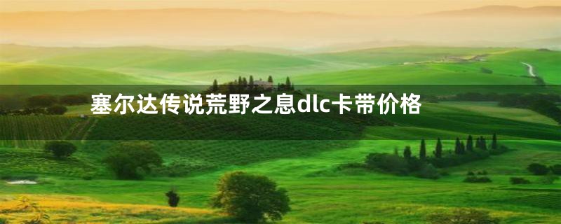 塞尔达传说荒野之息dlc卡带价格