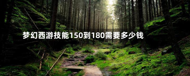 梦幻西游技能150到180需要多少钱