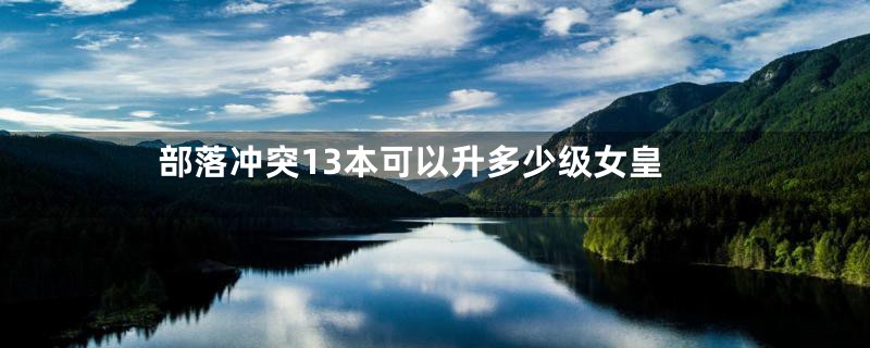 部落冲突13本可以升多少级女皇