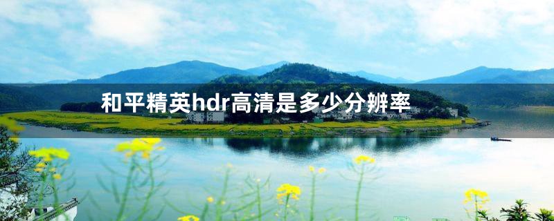 和平精英hdr高清是多少分辨率